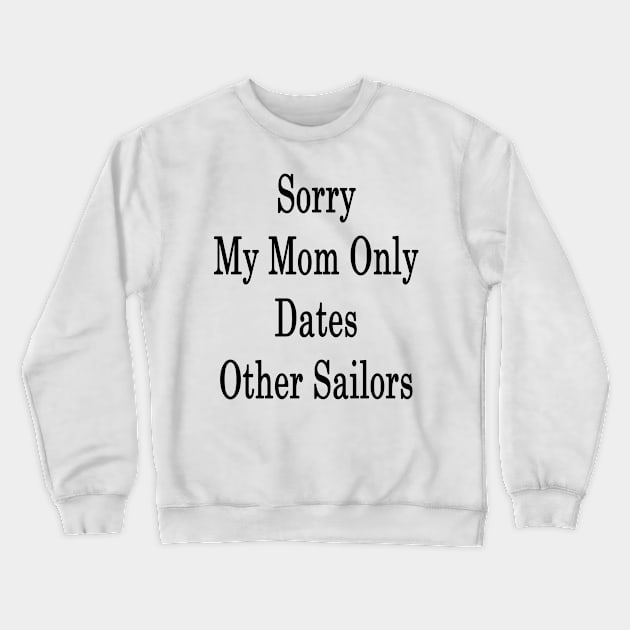 Sorry My Mom Only Dates Other Sailors Crewneck Sweatshirt by supernova23